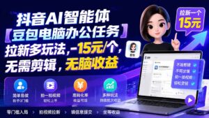 抖音AI智能体【豆包电脑办公任务】拉新多玩法 15元/个，无需剪辑，无脑收益-宝藏屋创业网