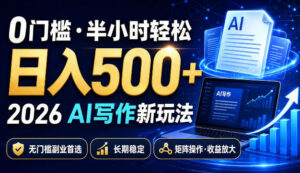 0门槛半小时轻松日入500+，2026AI写作新玩法，无门槛副业首选，长期稳定，矩阵操作收益放大【揭秘】-宝藏屋创业网
