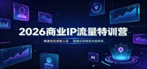 2026商业IP流量特训营：精准定位老板人设，搭建长效稳定内容体系-宝藏屋创业网