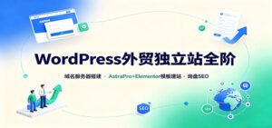 WordPress外贸独立站全阶:域名服务器搭建,AstraPro+Elementor模板建站与询盘询盘SEO-宝藏屋创业网