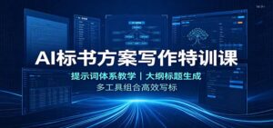 AI标书方案写作特训课:提示词体系教学,大纲标题生成,多工具组合高效写标-宝藏屋创业网