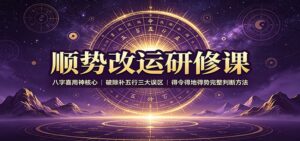 顺势改运研修课:八字喜用神核心,破除补五行三大误区,得令得地得势完整判断方法-宝藏屋创业网