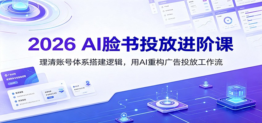 2026 AI脸书投放进阶课：理清账号体系搭建逻辑，用AI重构广告投放工作流(更新)-宝藏屋创业网