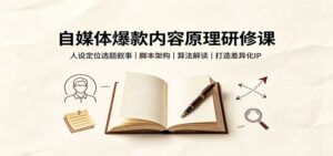 自媒体爆款内容原理研修课:人设定位选题叙事,脚本架构,算法解读打造差异化IP-宝藏屋创业网