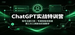 ChatGPT实战特训营:账号注册订阅,专属智能体搭建,第三方工具联动实操教学-宝藏屋创业网
