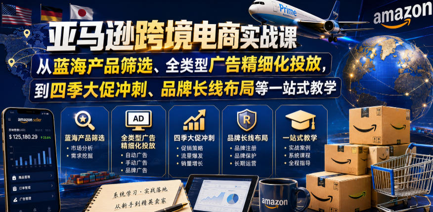 亚马逊跨境电商实战课，从蓝海产品筛选、全类型广告精细化投放，到四季大促冲刺、品牌长线布局等一站式教学（更新0831）-宝藏屋创业网