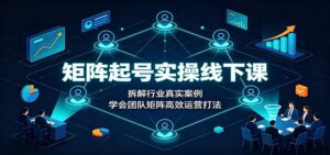 矩阵起号实操线下课:拆解行业真实案例,学会团队矩阵高效运营打法-宝藏屋创业网