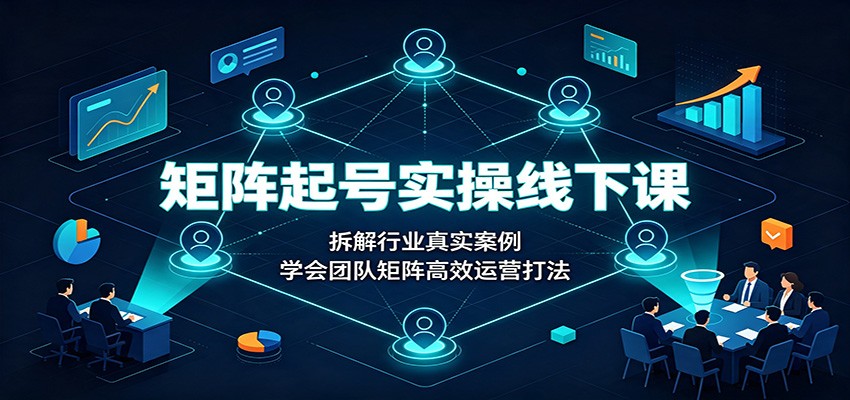 矩阵起号实操线下课：拆解行业真实案例，学会团队矩阵高效运营打法-宝藏屋创业网