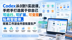Codex从0到1实战课,手把手打造属于你自己可运行、可扩展、可变现的私有智能体,赋能工作副业内容批量生产-宝藏屋创业网