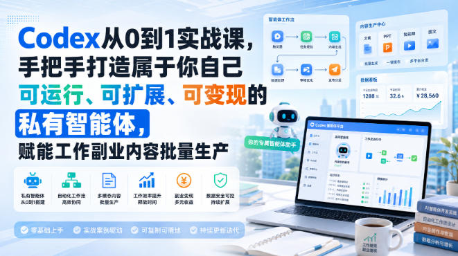 Codex从0到1实战课，手把手打造属于你自己可运行、可扩展、可变现的私有智能体，赋能工作副业内容批量生产-宝藏屋创业网