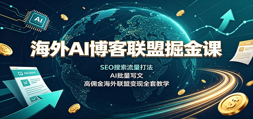 海外AI博客联盟掘金课：SEO搜索流量打法，AI批量写文，高佣金海外联盟变现全套教学-宝藏屋创业网