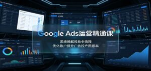 Google Ads运营精通课:系统拆解投放全流程,优化账户提升广告投产回报率-宝藏屋创业网