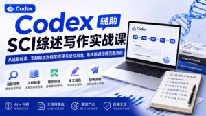 Codex辅助SCI综述写作实战课——从选题检索、文献精读到框架搭建与全文润色,系统跑通投稿完整流程-宝藏屋创业网