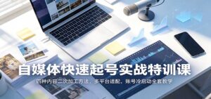 自媒体快速起号实战特训课:四种内容二次加工方法,多平台适配,账号冷启动全套教学-宝藏屋创业网