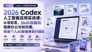 2026 Codex人工智能应用实战课:从零配置、Skill技能到视频办公与知识库,搭建个人AI智能体执行团队-宝藏屋创业网