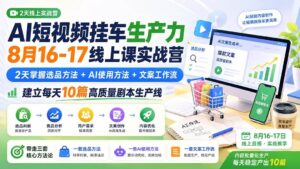 (20174期)AI短视频挂车生产力8月16-17线上课实战营:2天掌握选品方法+AI使用方法+文案工作流,建立每天10篇高质量剧本生产线-宝藏屋创业网