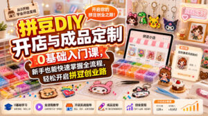 拼豆DIY开店与成品定制0基础入门课,新手也能快速掌握全流程,轻松开启拼豆创业路-宝藏屋创业网