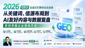 (20123期)2026 GEO生成式引擎优化实战课:从关键词、信源布局到AI友好内容与数据复盘,系统掌握企业落地方法-宝藏屋创业网
