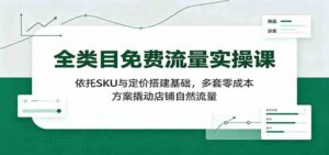 全类目免费流量实操课:依托SKU与定价搭建基础,多套零成本方案撬动店铺自然流量-宝藏屋创业网