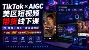 TikTok×AIGC美区短视频带货线下课,原线下两天一夜实战课程,原价1.5W,完整收录12小时高清授课视频-宝藏屋创业网