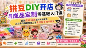 拼豆DIY开店与成品定制零基础入门课;算清成本利润选对商业模式,从豆子选购到熨烫工艺全流程手把手教学-宝藏屋创业网