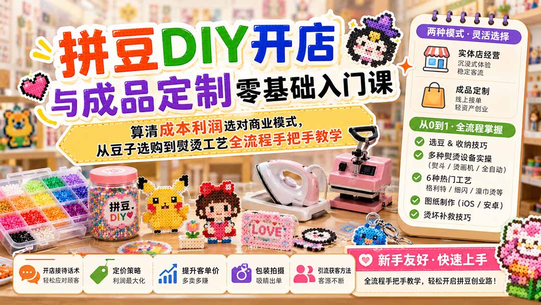 拼豆DIY开店与成品定制零基础入门课；算清成本利润选对商业模式，从豆子选购到熨烫工艺全流程手把手教学-宝藏屋创业网
