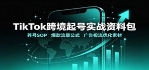 TikTok跨境起号实战资料包:养号SOP,爆款流量公式,广告投流优化素材-宝藏屋创业网