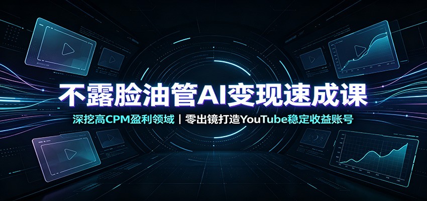 不露脸油管AI变现速成课：深挖高CPM盈利领域，零出镜打造YouTube稳定收益账号-宝藏屋创业网
