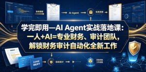 学完即用—AI Agent实战落地课:一人+AI=专业财务、审计团队,解锁财务审计自动化全新工作模式(更新0818)-宝藏屋创业网