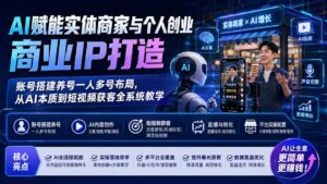 AI赋能实体商家与个人创业商业IP打造;账号搭建养号一人多号布局,从AI本质到短视频获客全系统教学-宝藏屋创业网