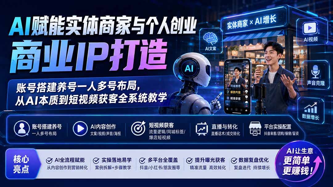 AI赋能实体商家与个人创业商业IP打造；账号搭建养号一人多号布局，从AI本质到短视频获客全系统教学-宝藏屋创业网