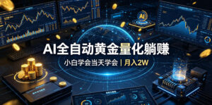 AI全自动黄金量化躺賺：小白学会当天学会，月入2W！【揭秘】-宝藏屋创业网