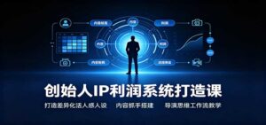 创始人IP利润系统打造课:打造差异化活人感人设,内容抓手搭建,导演思维工作流教学-宝藏屋创业网