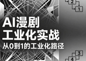 AI漫剧从0到1的工业化实战(更新8月)-宝藏屋创业网