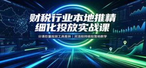 财税行业本地推精细化投放实战课:分清巨量投放工具差异,灵活投持续投落地教学-宝藏屋创业网