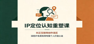IP定位认知重塑课:纠正互联网创作误区,深挖IP本质找寻专属个人打造心法-宝藏屋创业网