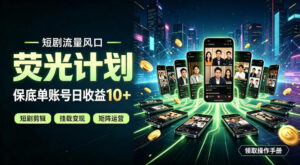 快手短剧荧光计划，全新变现风口，单账号保底日收益10+，长期稳定【揭秘】-宝藏屋创业网