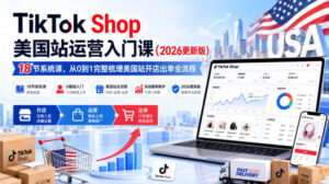 TikTok Shop美国站运营入门课(2026更新版),18节系统课,,从0到1完整梳理美国站开店出单全流程-宝藏屋创业网