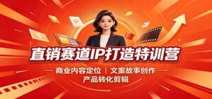 直销赛道IP打造特训营:商业内容定位,文案故事创作,产品转化剪辑-宝藏屋创业网