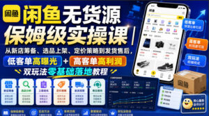 闲鱼无货源保姆级实操课|从新店筹备、选品上架、定价策略到发货售后,低客单高曝光+高客单高利润双玩法零基础落地教程-宝藏屋创业网