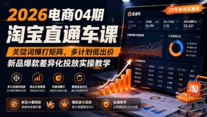2026电商04期淘宝直通车课|关键词爆打矩阵,多计划低出价,新品爆款差异化投放实操教学-宝藏屋创业网