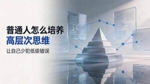 付费文章：普通人怎么培养高层次思维，让自己少犯低级错误-宝藏屋创业网