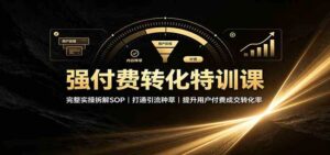 强付费转化特训课：完整实操拆解SOP，打通引流种草，提升用户付费成交转化率-宝藏屋创业网