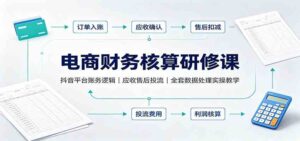 电商财务核算研修课:抖音平台账务逻辑,应收售后投流,全套数据处理实操教学-宝藏屋创业网