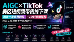 AIGC×TikTok美区短视频带货线下课;两天一夜完整回放,12小时高清视频收录头部操盘手全流程教学-宝藏屋创业网