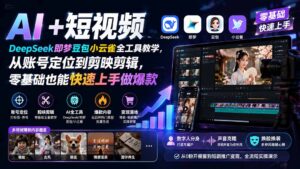 AI+短视频|DeepSeek即梦豆包小云雀全工具教学,从账号定位到剪映剪辑,零基础也能快速上手做爆款-宝藏屋创业网