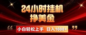 24小时挂机挣美金，简单易操作，小白轻松上手，日入1000+-宝藏屋创业网