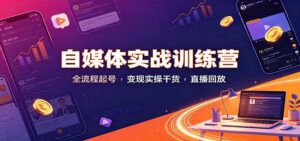 自媒体实战训练营:全流程起号变现实操干货直播回放-宝藏屋创业网