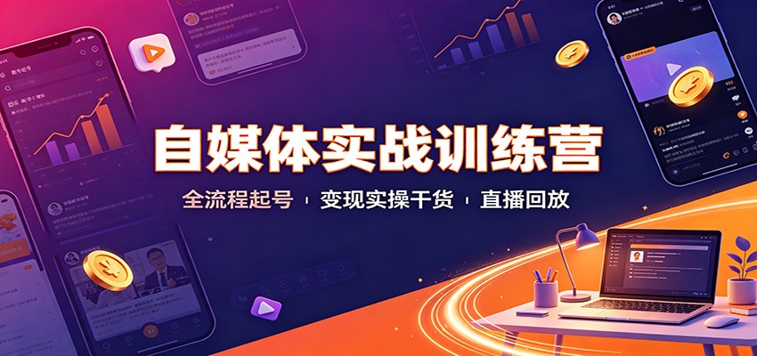 自媒体实战训练营：全流程起号变现实操干货直播回放-宝藏屋创业网