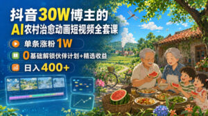 抖音30W博主的AI农村治愈动画短视频全套课｜单条涨粉1W，0基础解锁伙伴计划+精选收益，日入400+-宝藏屋创业网
